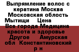 Выпрямление волос с кератина Москва Московская облость Мытищи. › Цена ­ 3 000 - Все города Медицина, красота и здоровье » Другое   . Амурская обл.,Константиновский р-н